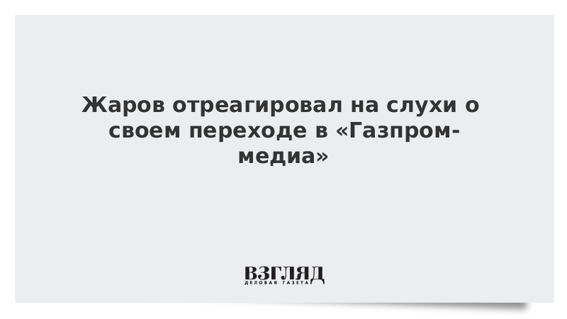 Жаров отреагировал на слухи о своем переходе в «Газпром-медиа»