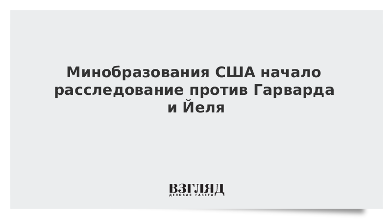 Минобразования США начало расследование против Гарварда и Йеля