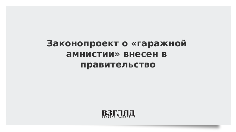 Законопроект о «гаражной амнистии» внесен в правительство