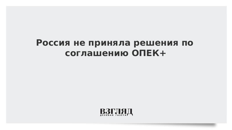 Россия не приняла решения по соглашению ОПЕК+