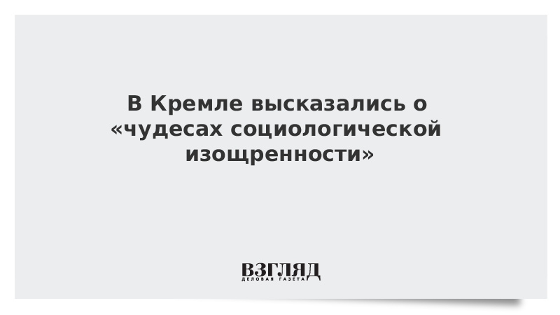 В Кремле высказались о «чудесах социологической изощренности»