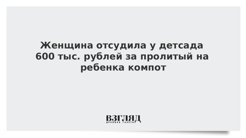 Женщина отсудила у детсада 600 тыс. рублей за пролитый на ребенка компот