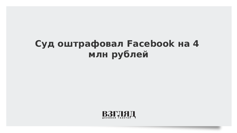 Суд оштрафовал Facebook на 4 млн рублей