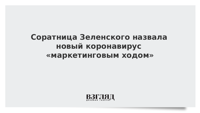 Соратница Зеленского назвала новый коронавирус «маркетинговым ходом»