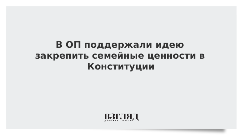 В ОП поддержали идею закрепить семейные ценности в Конституции