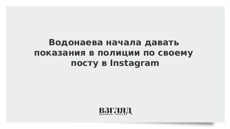 Водонаева начала давать показания в полиции по своему посту в Instagram