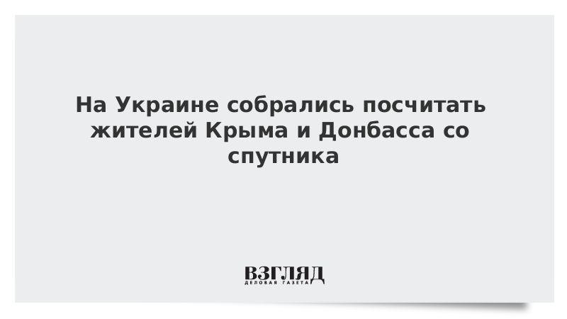 На Украине собрались посчитать жителей Крыма и Донбасса со спутника