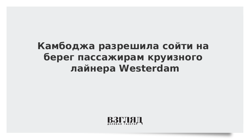 Камбоджа разрешила сойти на берег пассажирам круизного лайнера Westerdam