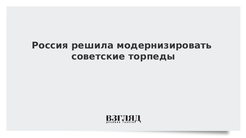 Россия решила модернизировать советские торпеды