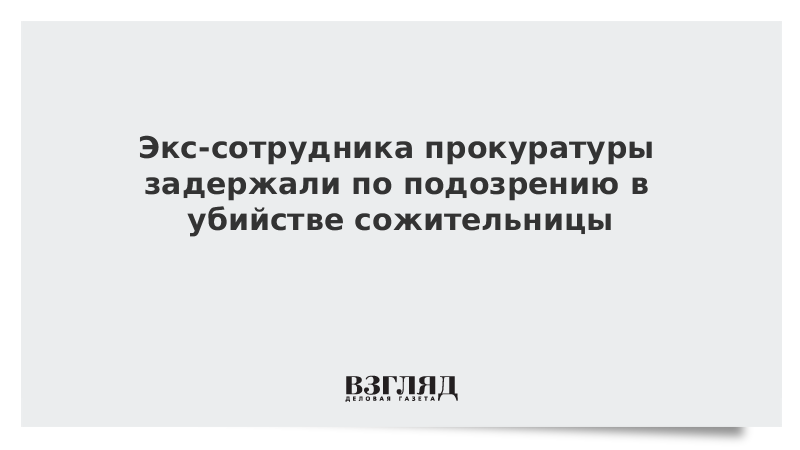 Экс-сотрудника прокуратуры задержали по подозрению в убийстве сожительницы