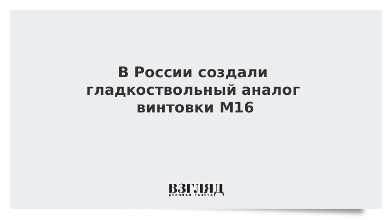 В России создали гладкоствольный аналог винтовки M16