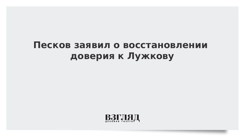 Песков заявил о восстановлении доверия к Лужкову