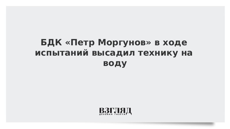 БДК «Петр Моргунов» в ходе испытаний высадил технику на воду