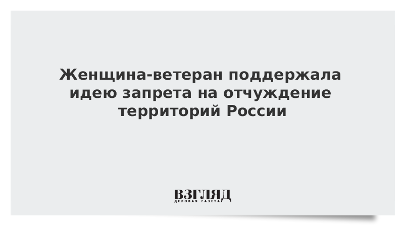 Женщина-ветеран поддержала идею запрета на отчуждение территорий России