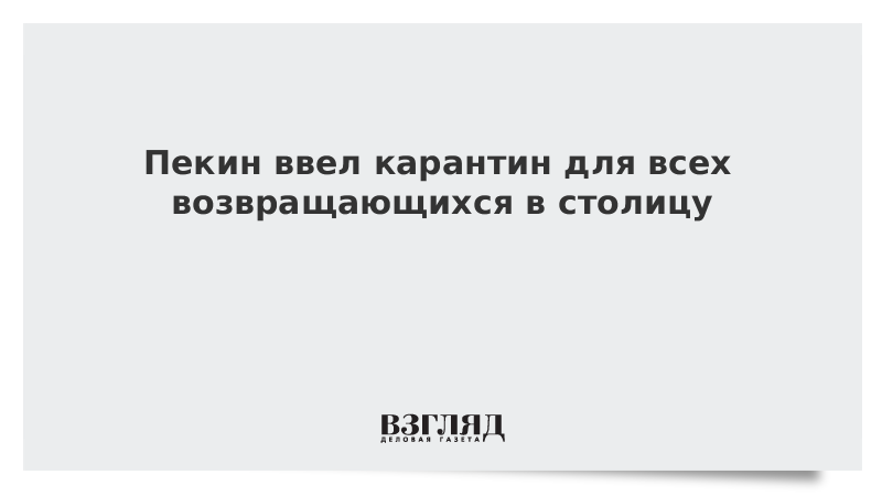 Пекин ввел карантин для всех возвращающихся в столицу