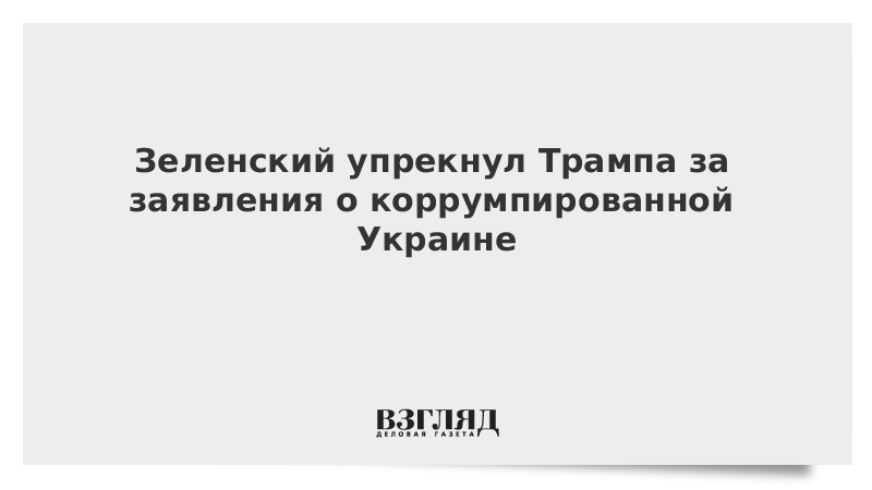 Зеленский упрекнул Трампа за заявления о коррумпированной Украине