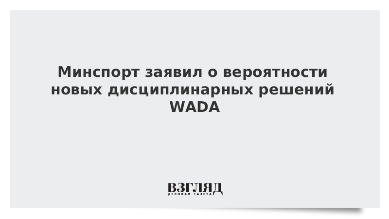 Минспорт заявил о вероятности новых дисциплинарных решений WADA