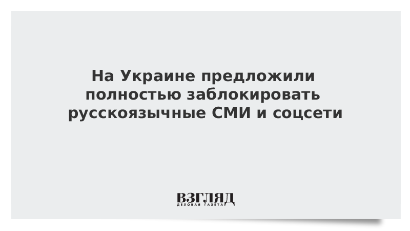 На Украине предложили полностью заблокировать русскоязычные СМИ и соцсети