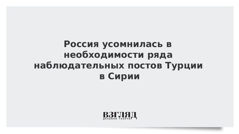 Россия усомнилась в необходимости ряда наблюдательных постов Турции в Сирии