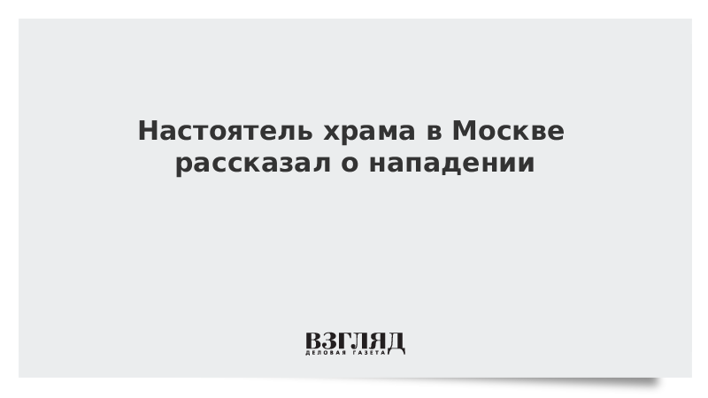 Настоятель храма в Москве рассказал о нападении