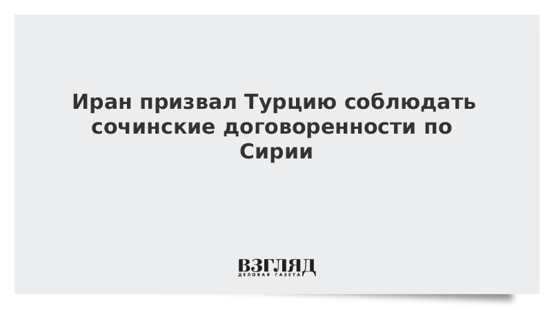 Иран призвал Турцию соблюдать сочинские договоренности по Сирии