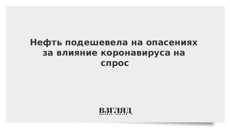 Нефть подешевела на опасениях за влияние коронавируса на спрос