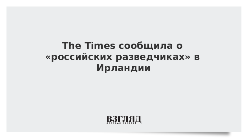 The Times сообщила о «российских разведчиках» в Ирландии