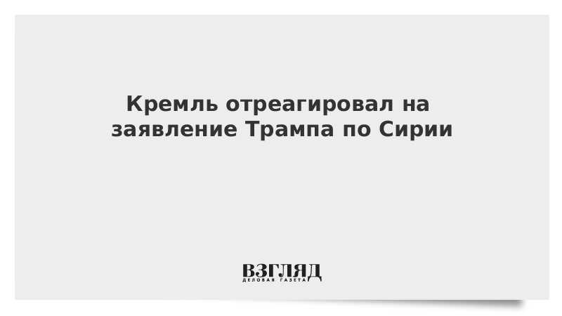 Кремль отреагировал на заявление Трампа по Сирии