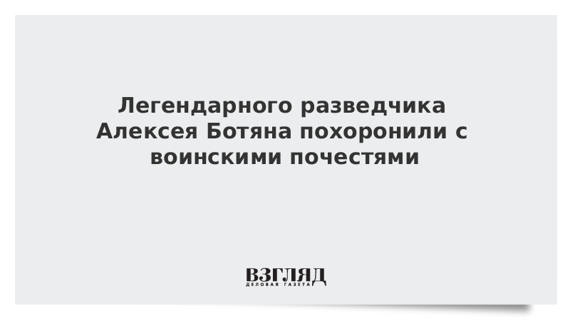 Легендарного разведчика Алексея Ботяна похоронили с воинскими почестями