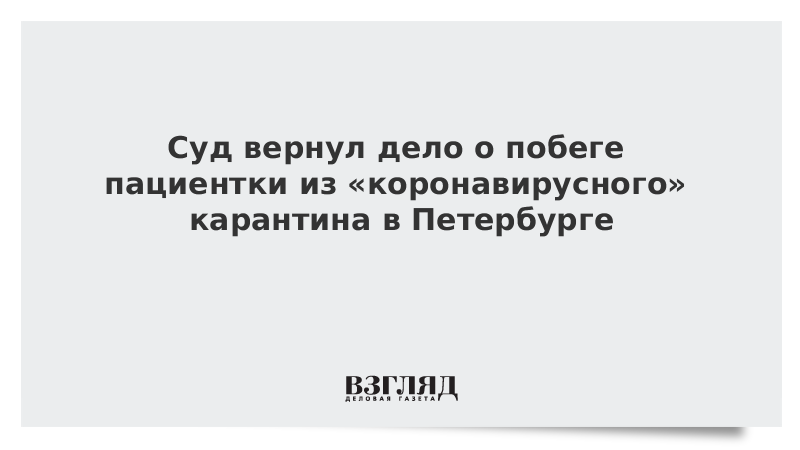 Суд вернул дело о побеге пациентки из «коронавирусного» карантина в Петербурге