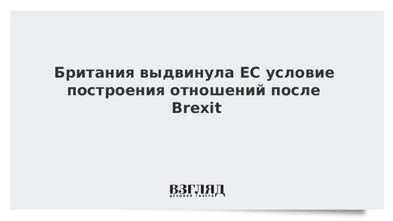 Британия выдвинула ЕС условие построения отношений после Brexit