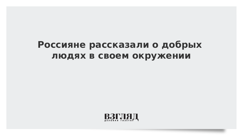 Россияне рассказали о добрых людях в своем окружении