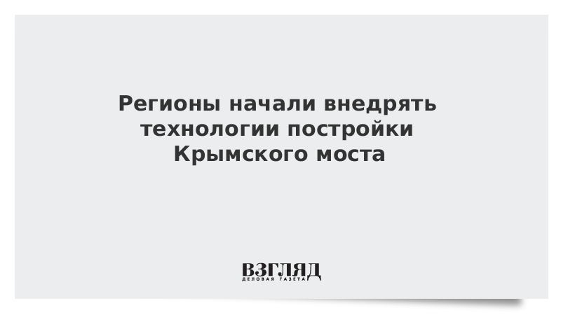 Регионы начали внедрять технологии постройки Крымского моста