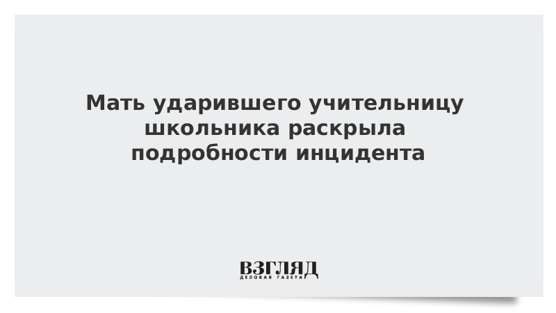 Мать ударившего учительницу школьника раскрыла подробности инцидента