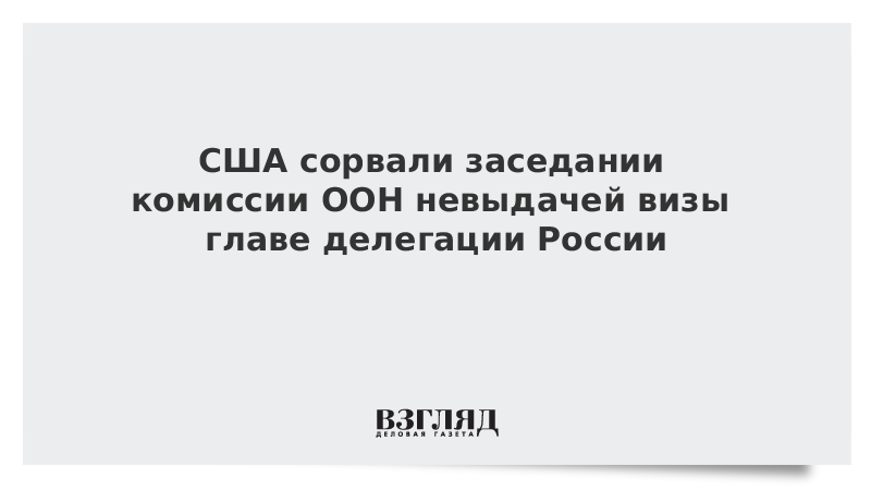 США сорвали заседание комиссии ООН невыдачей визы главе делегации России