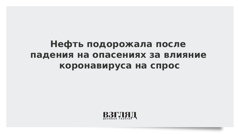 Нефть подорожала после падения на опасениях за влияние коронавируса на спрос