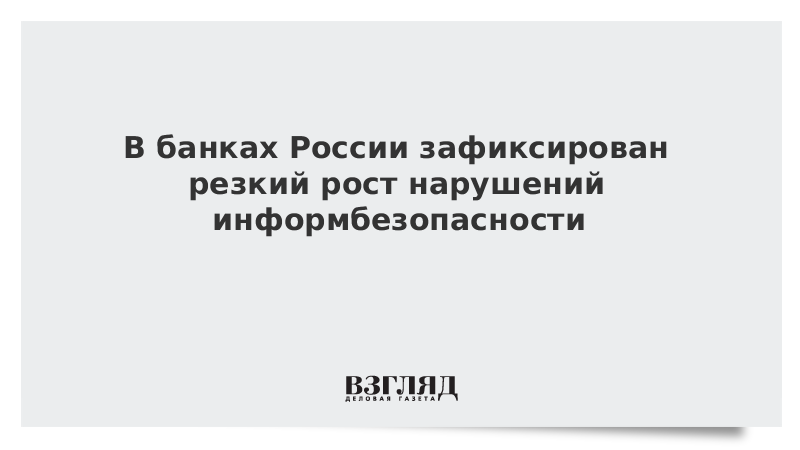 В банках России зафиксирован резкий рост нарушений информбезопасности