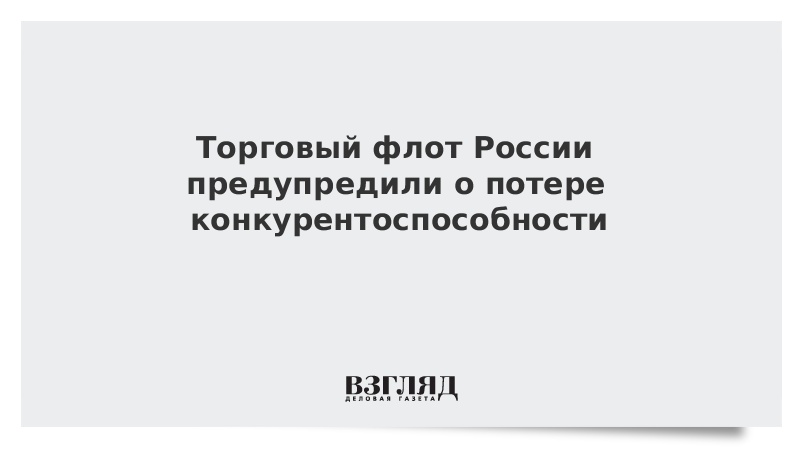 Торговый флот России предупредили о потере конкурентоспособности