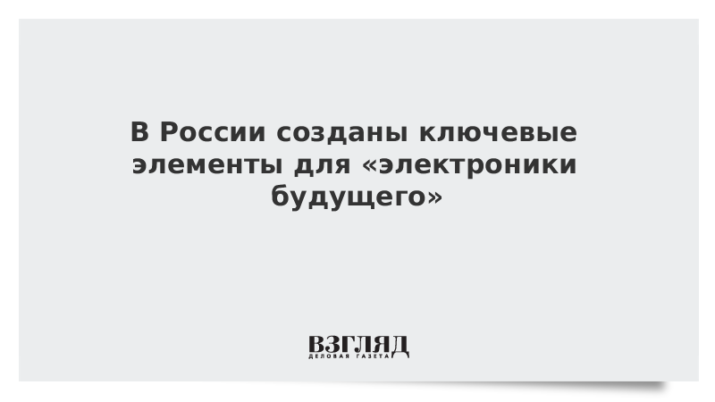 В России созданы ключевые элементы для «электроники будущего»