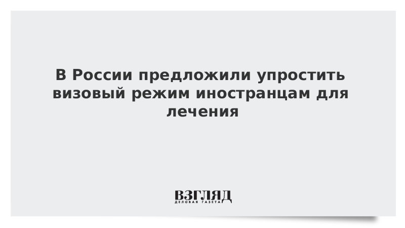 В России предложили упростить визовый режим иностранцам для лечения