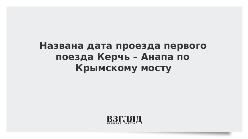 Названа дата проезда первого поезда Керчь – Анапа по Крымскому мосту