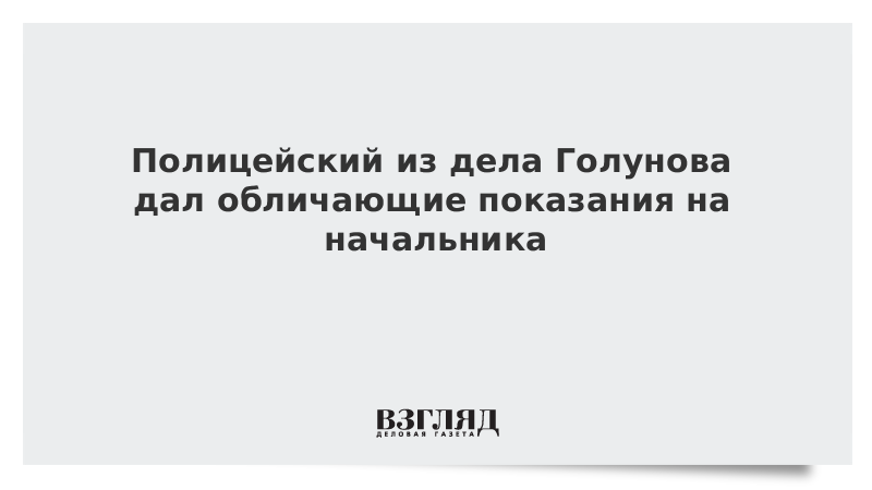 Полицейский из дела Голунова дал обличающие показания на начальника