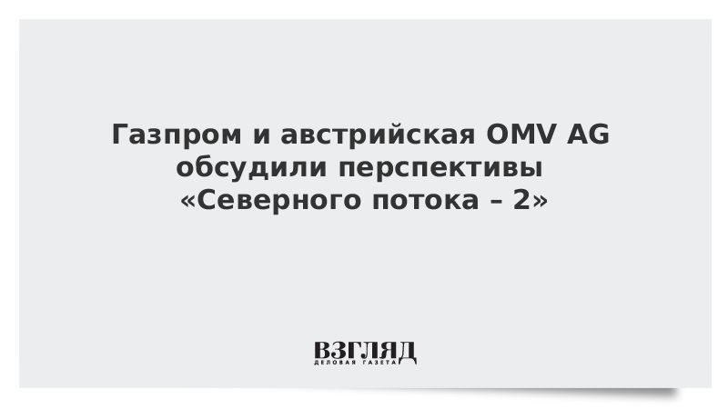 Газпром и австрийская OMV AG обсудили перспективы «Северного потока – 2»