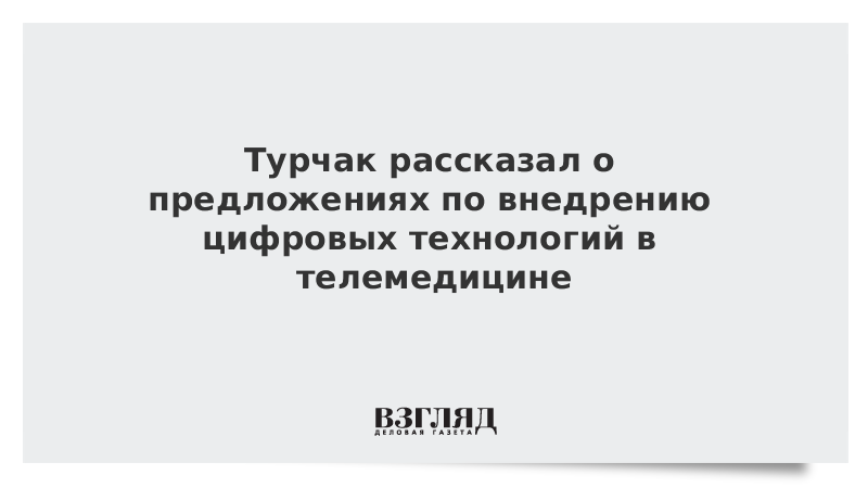 Турчак рассказал о предложениях по внедрению цифровых технологий в телемедицине