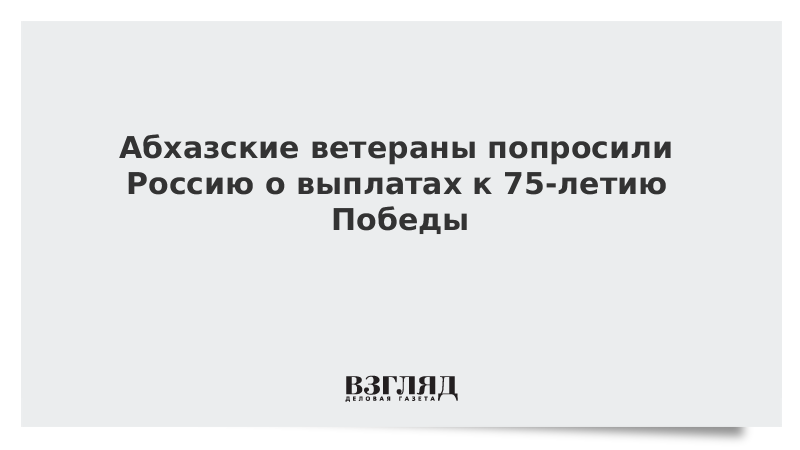 Абхазские ветераны попросили Россию о выплатах к 75-летию Победы