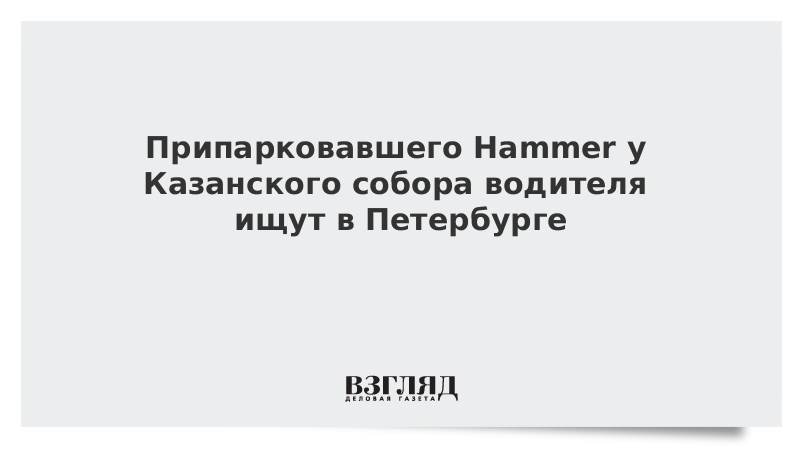 Припарковавшего Hummer у Казанского собора водителя ищут в Петербурге