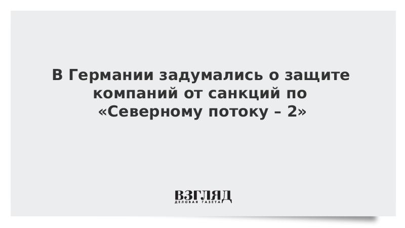 В Германии задумались о защите компаний от санкций по «Северному потоку – 2»