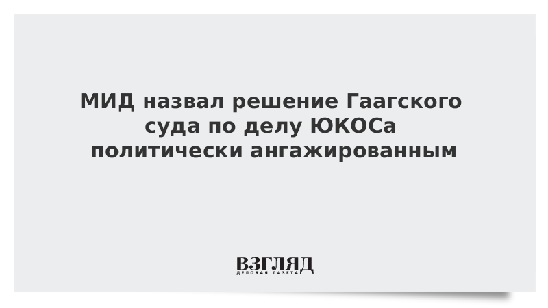 МИД назвал решение Гаагского суда по делу ЮКОСа политически ангажированным