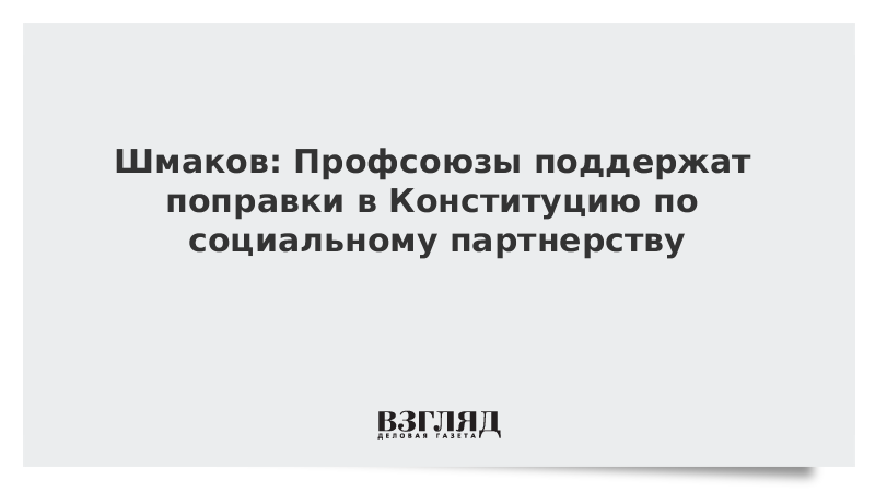 Шмаков: Профсоюзы поддержат поправки в Конституцию по социальному партнерству