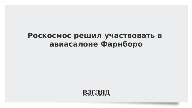 Роскосмос решил участвовать в авиасалоне Фарнборо